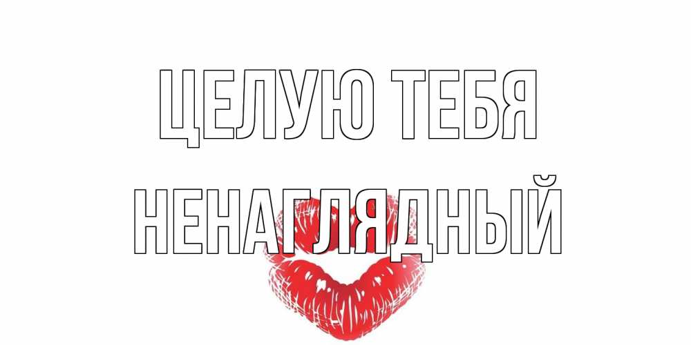Открытка на каждый день с именем, Ненаглядный Целую тебя поцелуй Прикольная открытка с пожеланием онлайн скачать бесплатно 