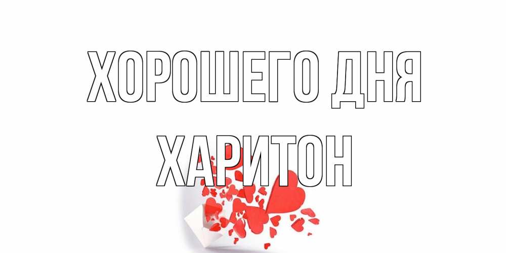 Открытка на каждый день с именем, Харитон Хорошего дня с подписью на каждый день и пожеланием отличного дня Прикольная открытка с пожеланием онлайн скачать бесплатно 