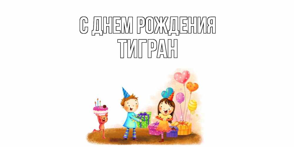 Открытка на каждый день с именем, Тигран С днем рождения дети, подарки Прикольная открытка с пожеланием онлайн скачать бесплатно 