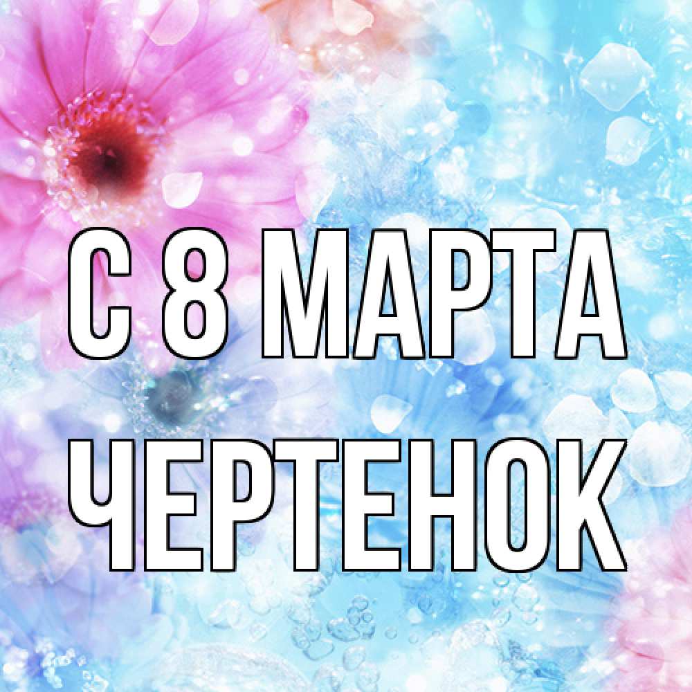 Открытка на каждый день с именем, чеpтенок C 8 МАРТА цветы Прикольная открытка с пожеланием онлайн скачать бесплатно 