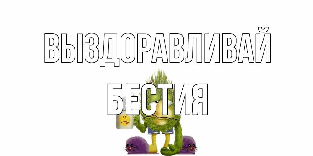 Открытка на каждый день с именем, Бестия Выздоравливай выздоравливайте быстрее Прикольная открытка с пожеланием онлайн скачать бесплатно 