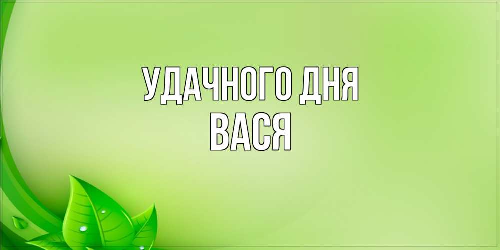 Открытка на каждый день с именем, Вася Удачного дня зеленая тема Прикольная открытка с пожеланием онлайн скачать бесплатно 