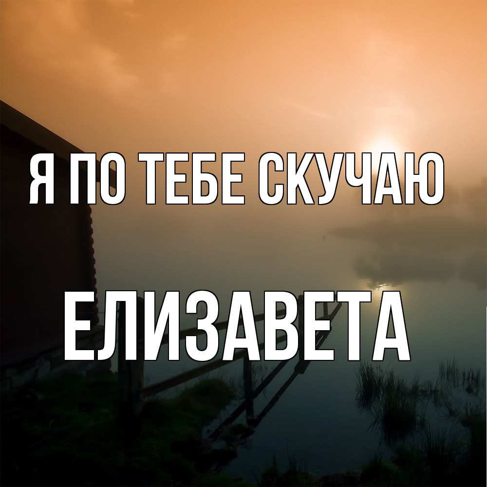 Открытка на каждый день с именем, Елизавета Я по тебе скучаю приходи ко мне на чай Прикольная открытка с пожеланием онлайн скачать бесплатно 