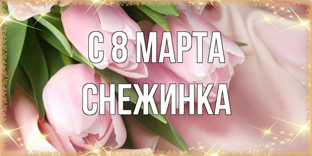 Открытка на каждый день с именем, Снежинка C 8 МАРТА поздравления с международным женским днем Прикольная открытка с пожеланием онлайн скачать бесплатно 