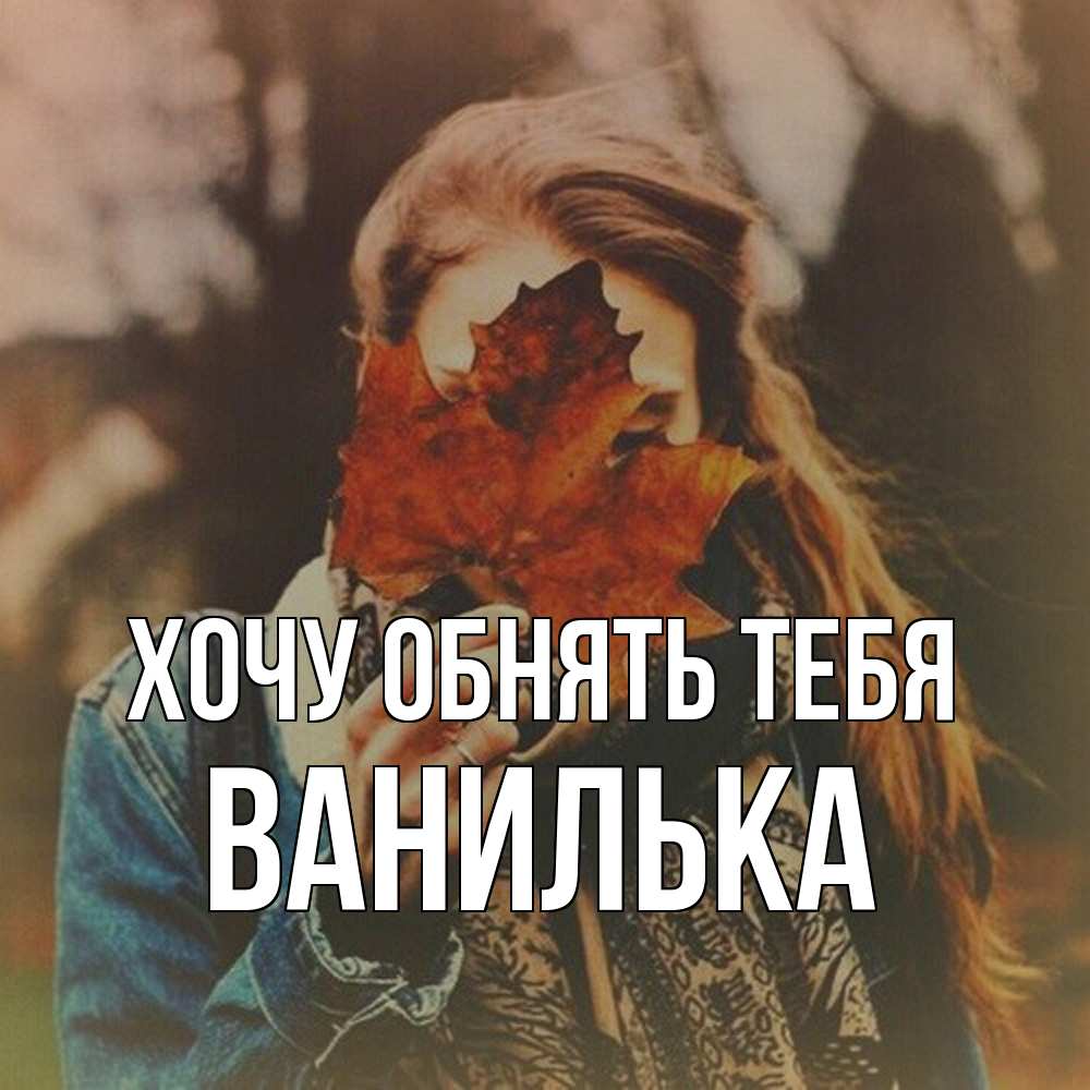 Открытка на каждый день с именем, Ванилька Хочу обнять тебя осеннее настроение и рыжая Прикольная открытка с пожеланием онлайн скачать бесплатно 