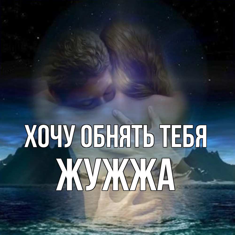 Открытка на каждый день с именем, Жужжа Хочу обнять тебя Море и горы Прикольная открытка с пожеланием онлайн скачать бесплатно 