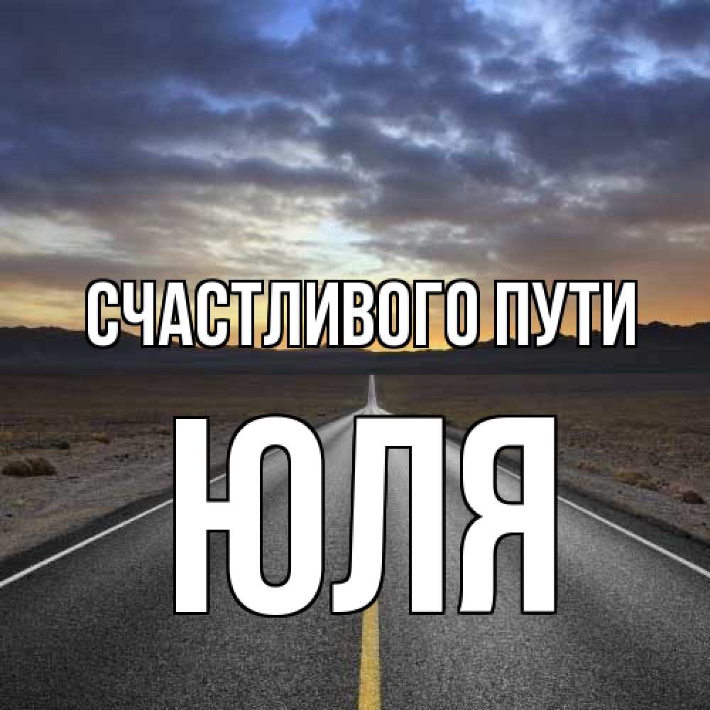 Открытка на каждый день с именем, Юля Счастливого пути горы на горизонте Прикольная открытка с пожеланием онлайн скачать бесплатно 