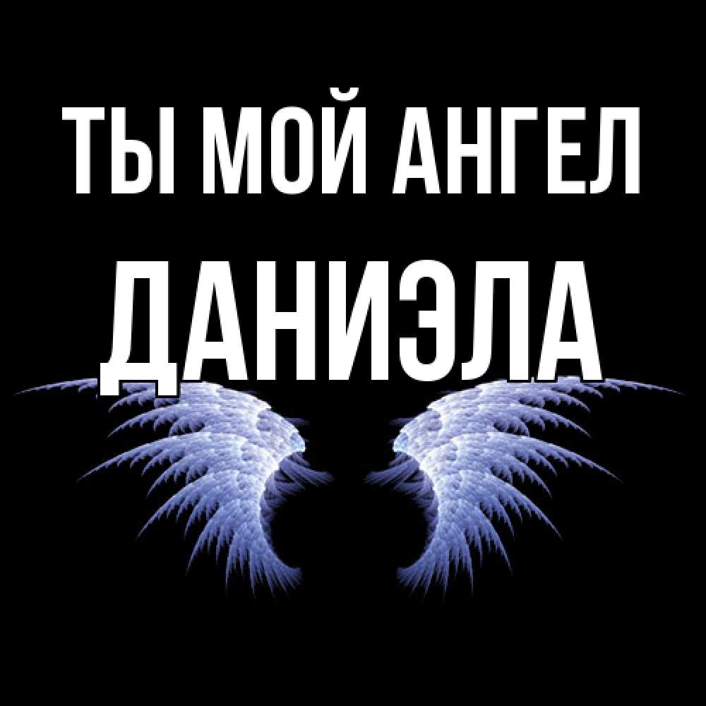 Открытка на каждый день с именем, Даниэла Ты мой ангел ангельские крылья на черном фоне Прикольная открытка с пожеланием онлайн скачать бесплатно 