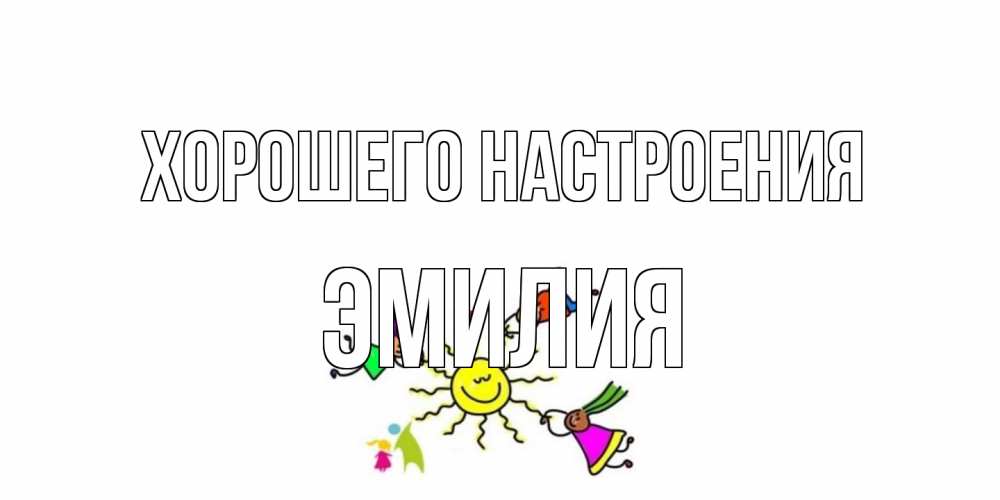 Открытка на каждый день с именем, Эмилия Хорошего настроения лето, солнце Прикольная открытка с пожеланием онлайн скачать бесплатно 