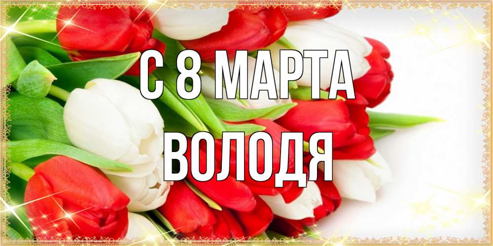 Открытка на каждый день с именем, Володя C 8 МАРТА Поздравительные открытки для милых женщин Прикольная открытка с пожеланием онлайн скачать бесплатно 