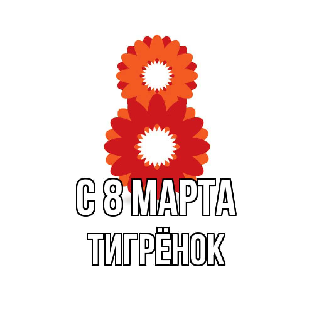 Открытка на каждый день с именем, Тигрёнок C 8 МАРТА восьмерка из лепестков Прикольная открытка с пожеланием онлайн скачать бесплатно 