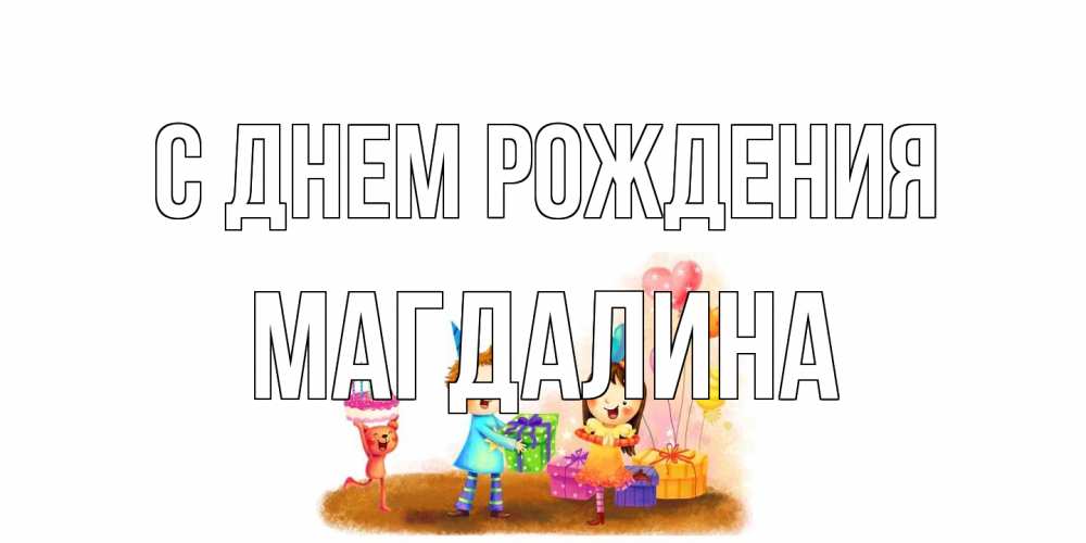 Открытка на каждый день с именем, Магдалина С днем рождения дети, подарки Прикольная открытка с пожеланием онлайн скачать бесплатно 