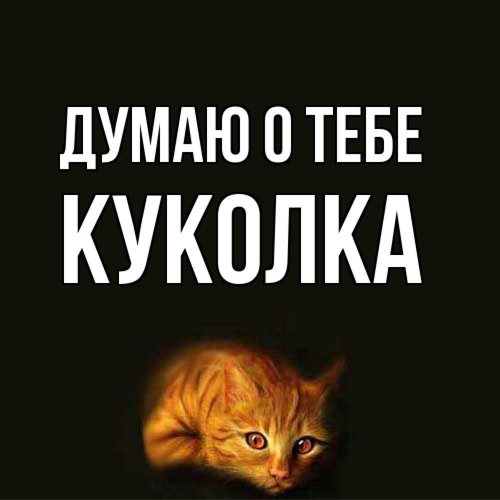 Открытка на каждый день с именем, Куколка Думаю о тебе рыжий Прикольная открытка с пожеланием онлайн скачать бесплатно 