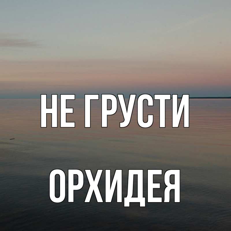 Открытка с именем, Орхидея, Не грусти