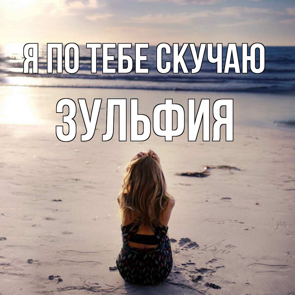 Открытка на каждый день с именем, Зульфия Я по тебе скучаю тебя 1 Прикольная открытка с пожеланием онлайн скачать бесплатно 