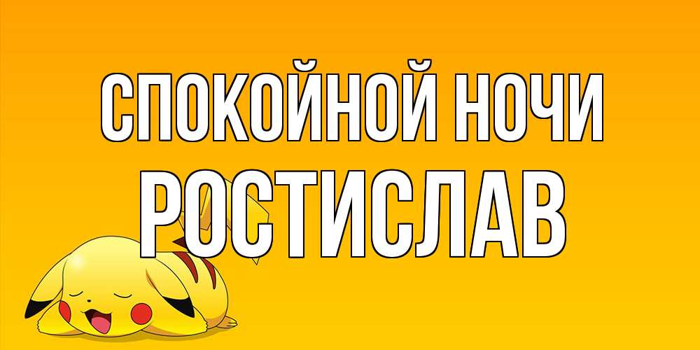Открытка на каждый день с именем, Ростислав Спокойной ночи Сладких снов открытка с покемоном Прикольная открытка с пожеланием онлайн скачать бесплатно 