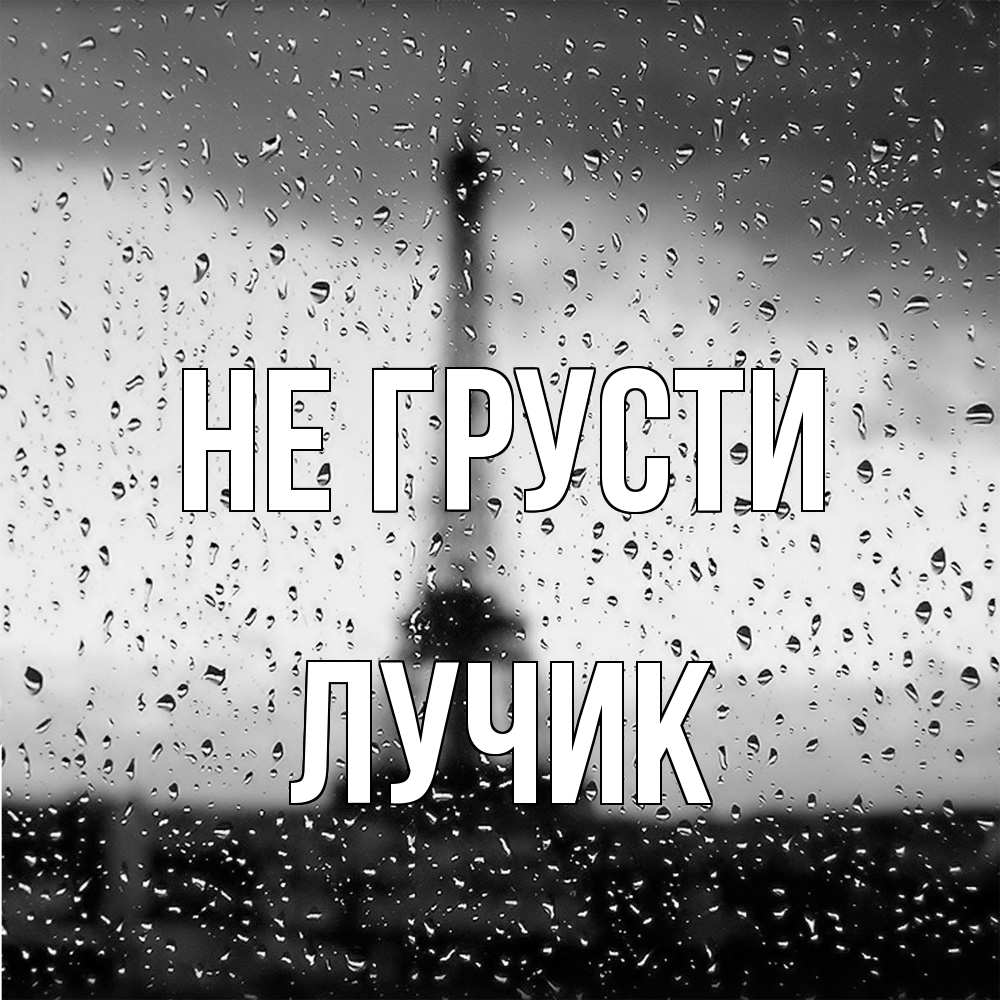 Открытка на каждый день с именем, Лучик Не грусти Париж и Эйфелева башня Прикольная открытка с пожеланием онлайн скачать бесплатно 