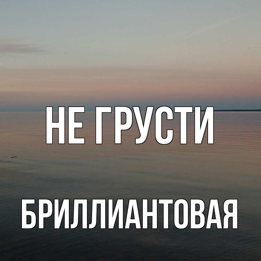Открытка на каждый день с именем, Бpиллиантовая Не грусти водная гладь Прикольная открытка с пожеланием онлайн скачать бесплатно 
