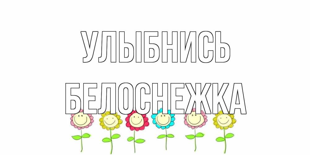 Открытка на каждый день с именем, Белоснежка Улыбнись улыбка, цветы Прикольная открытка с пожеланием онлайн скачать бесплатно 