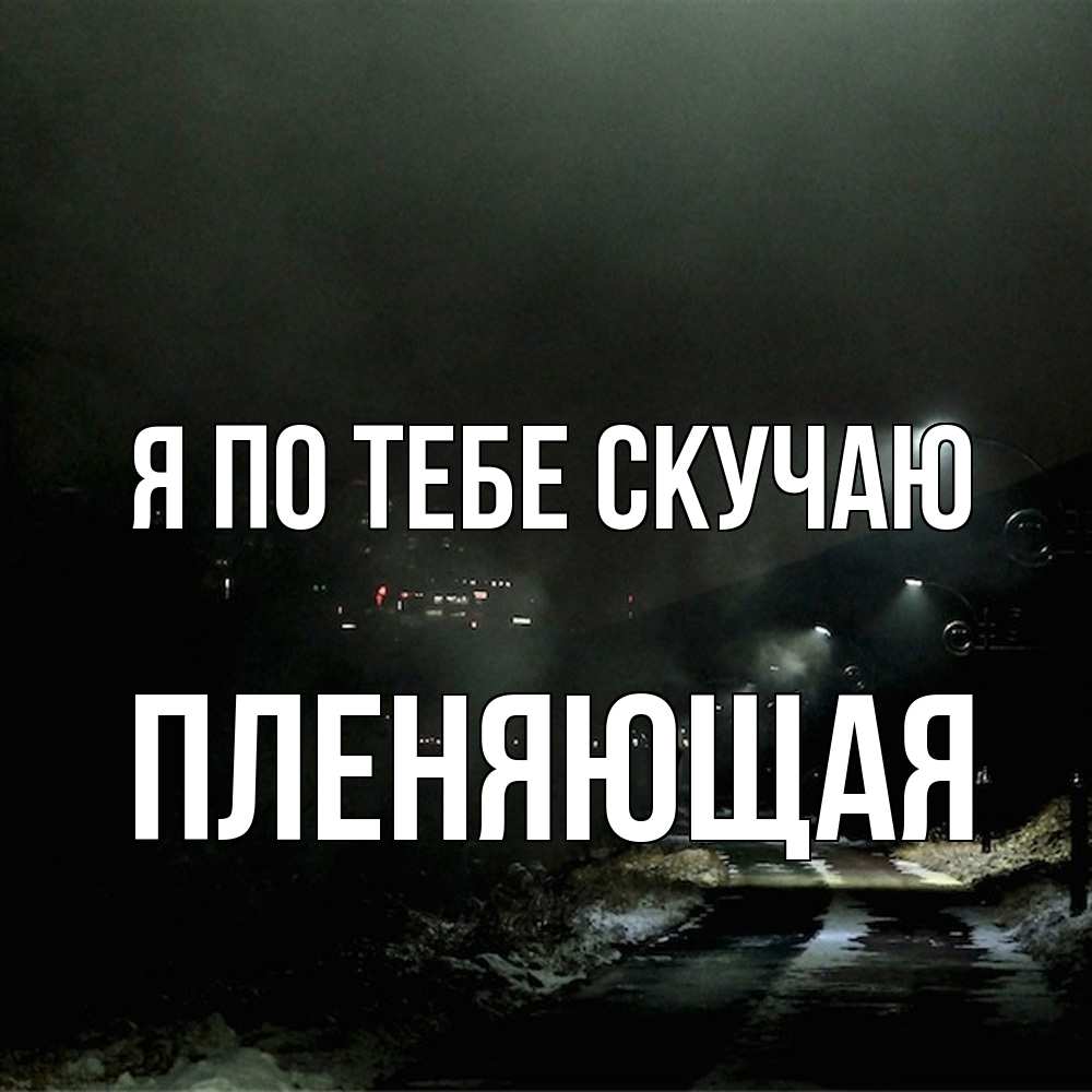 Открытка на каждый день с именем, Пленяющая Я по тебе скучаю окраина города Прикольная открытка с пожеланием онлайн скачать бесплатно 