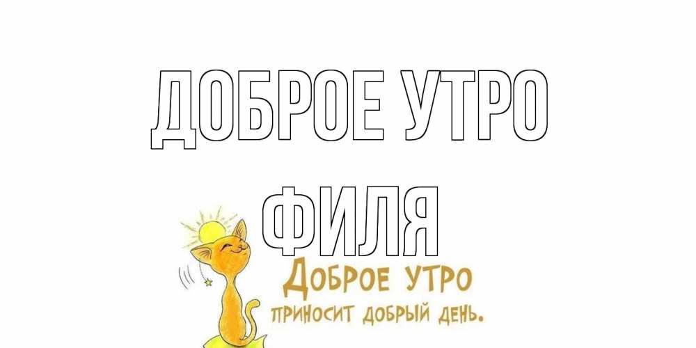 Открытка на каждый день с именем, Филя Доброе утро кот, солнце Прикольная открытка с пожеланием онлайн скачать бесплатно 