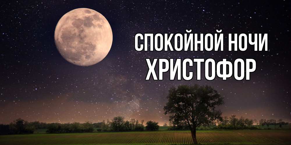 Открытка на каждый день с именем, Христофор Спокойной ночи ночные открытки с луной Прикольная открытка с пожеланием онлайн скачать бесплатно 