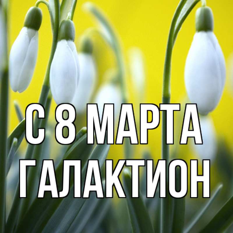 Открытка с именем, Галактион, C 8 МАРТА