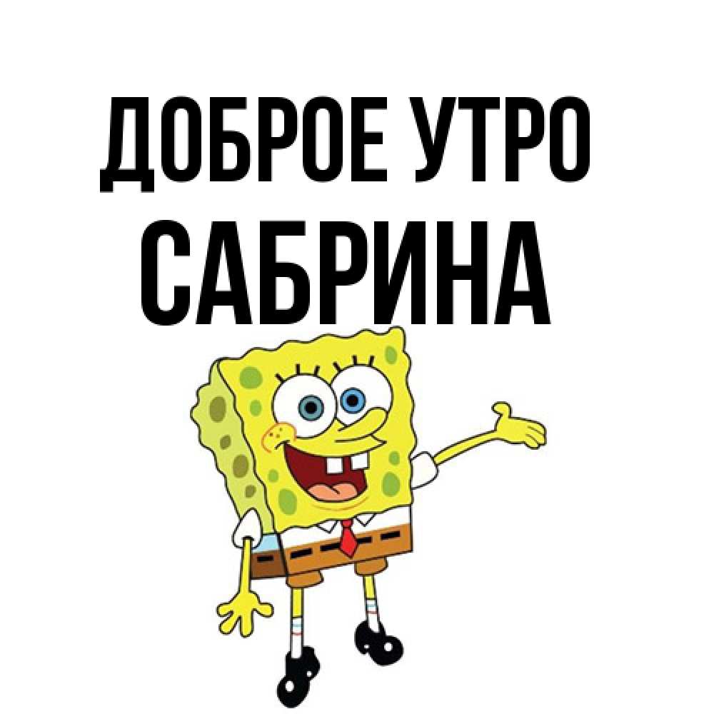 Открытка на каждый день с именем, Сабрина Доброе утро губка боб улыбается Прикольная открытка с пожеланием онлайн скачать бесплатно 
