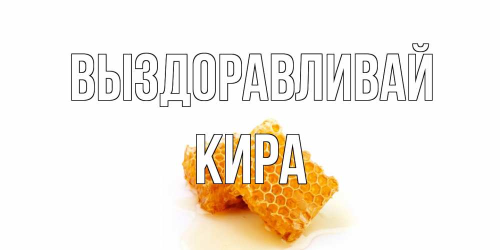 Открытка на каждый день с именем, Кира Выздоравливай скорейшего выздоровления для знакомых Прикольная открытка с пожеланием онлайн скачать бесплатно 