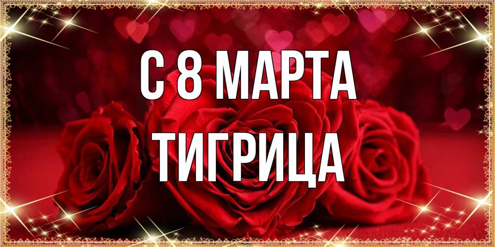 Открытка на каждый день с именем, Тигрица C 8 МАРТА три красные розы Прикольная открытка с пожеланием онлайн скачать бесплатно 