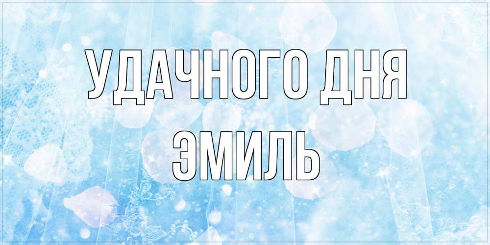 Открытка на каждый день с именем, Эмиль Удачного дня зимняя тема Прикольная открытка с пожеланием онлайн скачать бесплатно 