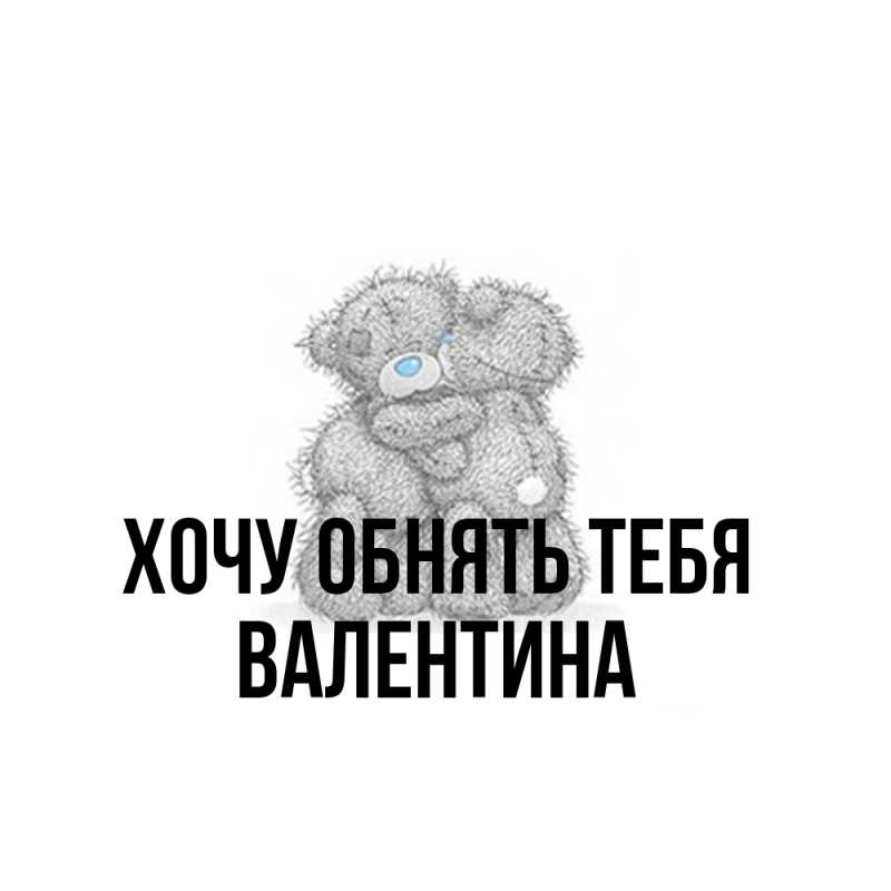 Картинка Хочу обнять тебя, Валентина