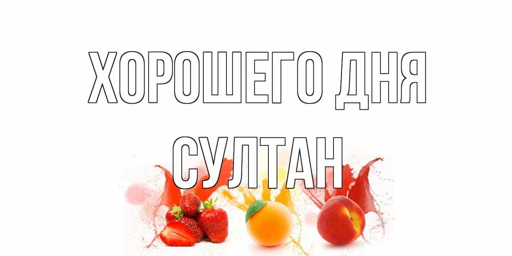 Открытка на каждый день с именем, Султан Хорошего дня открытки Прикольная открытка с пожеланием онлайн скачать бесплатно 