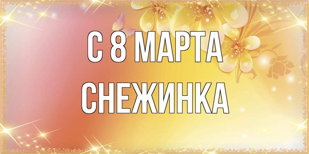 Открытка на каждый день с именем, Снежинка C 8 МАРТА бесплатные открытки на международный женский день Прикольная открытка с пожеланием онлайн скачать бесплатно 