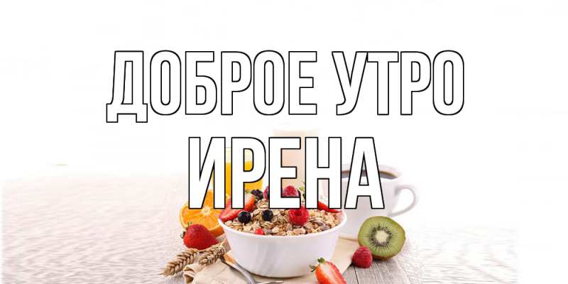 Открытка с именем, Ирена, Доброе утро