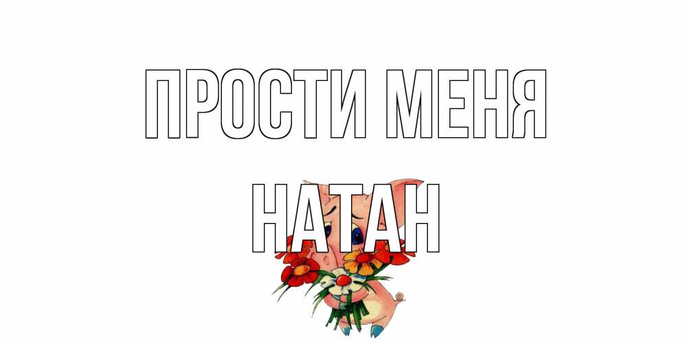 Открытка на каждый день с именем, Натан Прости меня открытка с поросей которая просит прощения Прикольная открытка с пожеланием онлайн скачать бесплатно 