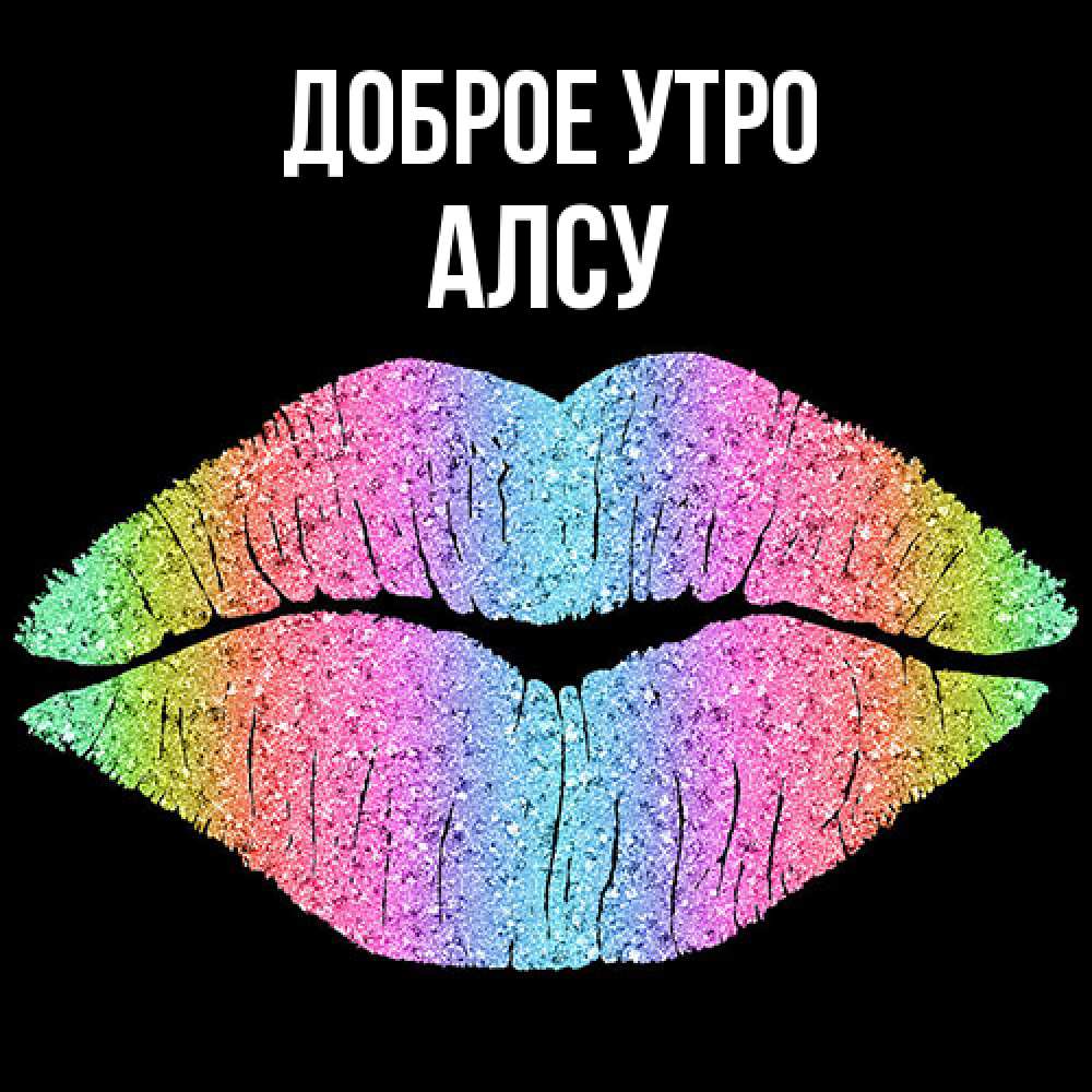 Открытка на каждый день с именем, Алсу Доброе утро радужные губы Прикольная открытка с пожеланием онлайн скачать бесплатно 
