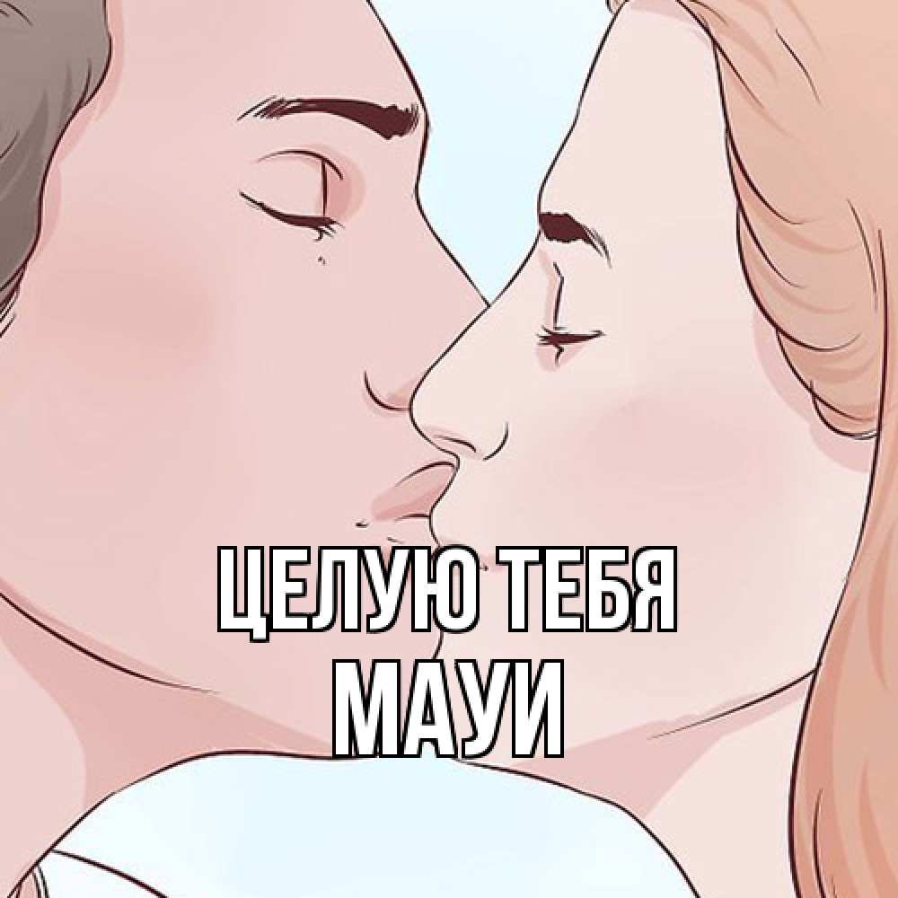 Открытка на каждый день с именем, Мауи Целую тебя скачать бесплатно открытки про поцелуи Прикольная открытка с пожеланием онлайн скачать бесплатно 