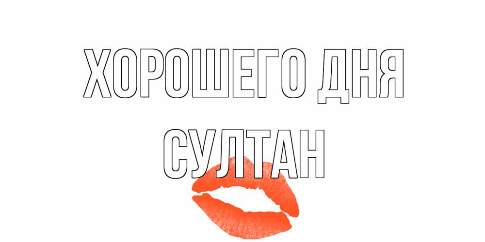 Открытка на каждый день с именем, Султан Хорошего дня удачного дня с поцелуем Прикольная открытка с пожеланием онлайн скачать бесплатно 
