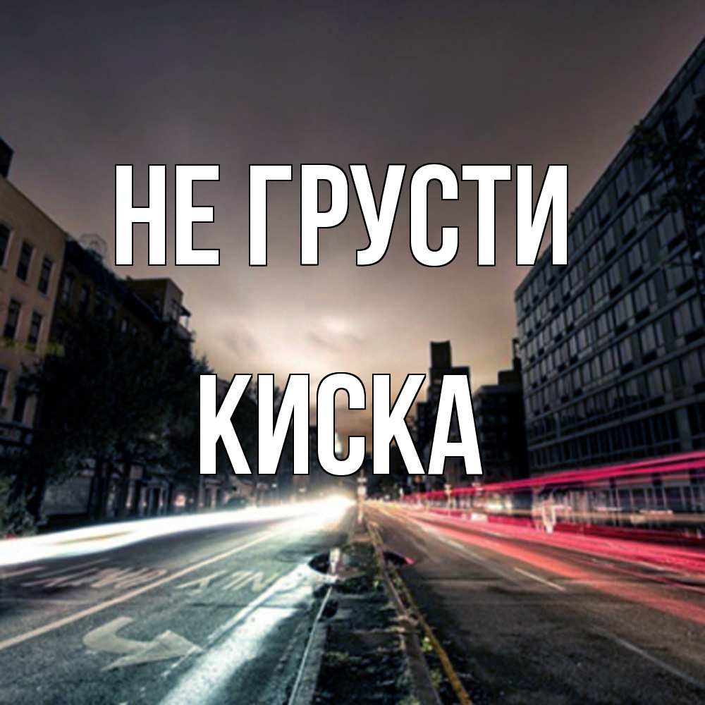 Открытка на каждый день с именем, Киска Не грусти съемка ночью Прикольная открытка с пожеланием онлайн скачать бесплатно 