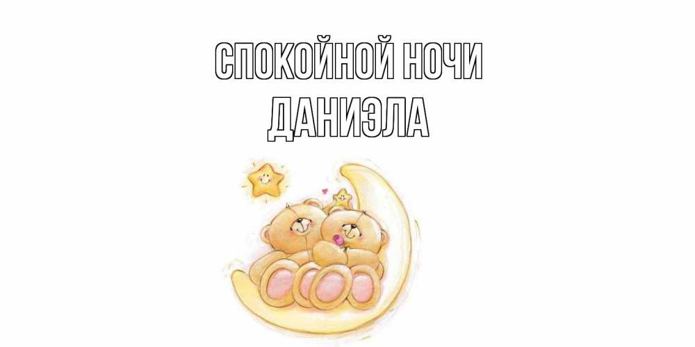 Открытка на каждый день с именем, Даниэла Спокойной ночи мишки, месяц Прикольная открытка с пожеланием онлайн скачать бесплатно 