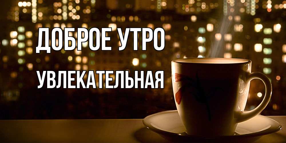 Открытка на каждый день с именем, Увлекательная Доброе утро утрешнее настроение Прикольная открытка с пожеланием онлайн скачать бесплатно 