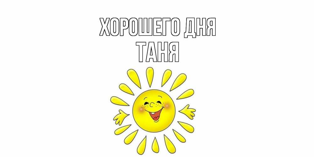 Открытка на каждый день с именем, Таня Хорошего дня открытка на каждый день Прикольная открытка с пожеланием онлайн скачать бесплатно 