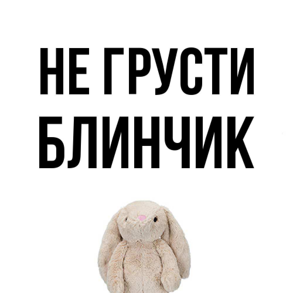 Открытка на каждый день с именем, Блинчик Не грусти детская игрушка зайчика Прикольная открытка с пожеланием онлайн скачать бесплатно 