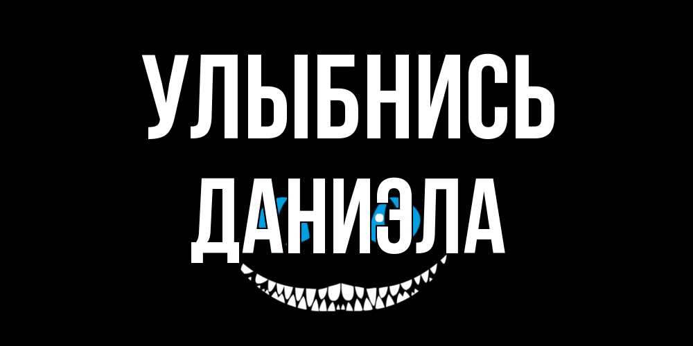 Открытка на каждый день с именем, Даниэла Улыбнись кот улыбается Прикольная открытка с пожеланием онлайн скачать бесплатно 
