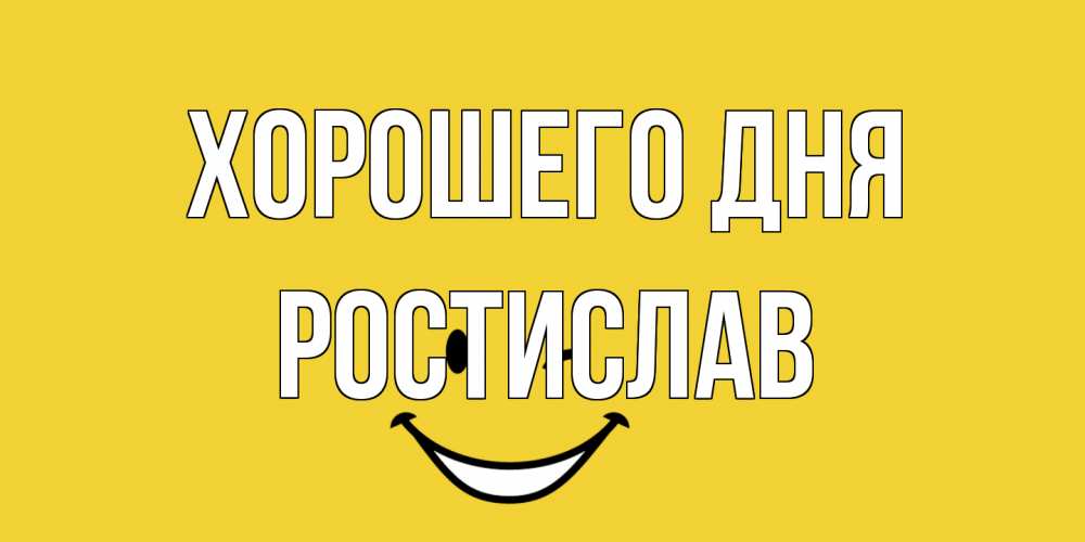 Открытка на каждый день с именем, Ростислав Хорошего дня позитивного дня Прикольная открытка с пожеланием онлайн скачать бесплатно 
