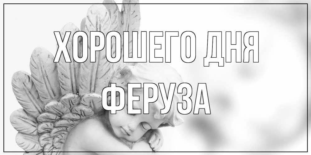 Открытка на каждый день с именем, Феруза Хорошего дня открытка с ангелом на каждый день Прикольная открытка с пожеланием онлайн скачать бесплатно 