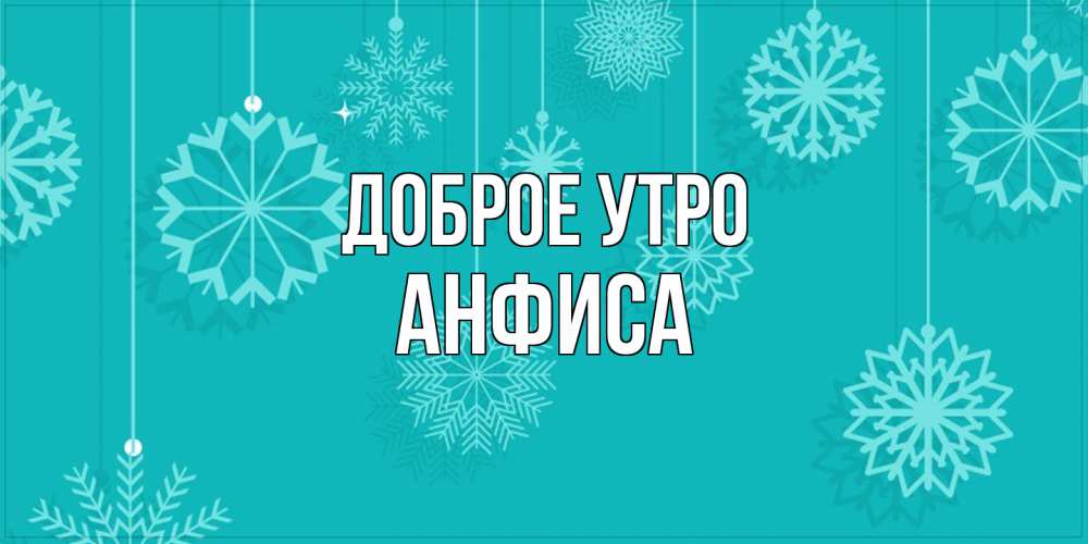 Открытка на каждый день с именем, Анфиса Доброе утро открытка со снежинками Прикольная открытка с пожеланием онлайн скачать бесплатно 