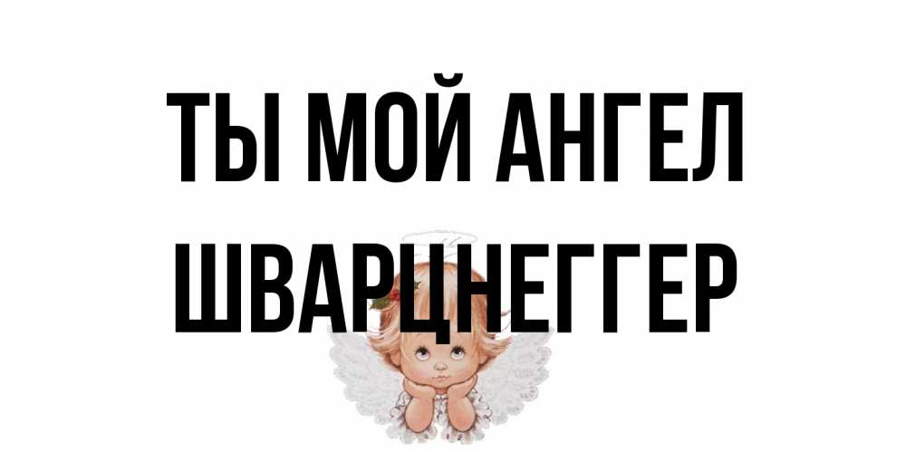Открытка на каждый день с именем, Шварцнеггер Ты мой ангел ангел Прикольная открытка с пожеланием онлайн скачать бесплатно 