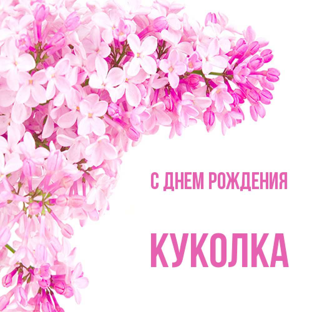 Открытка на каждый день с именем, Куколка С днем рождения Сирень на белом фоне Прикольная открытка с пожеланием онлайн скачать бесплатно 